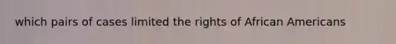 which pairs of cases limited the rights of African Americans