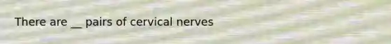 There are __ pairs of cervical nerves