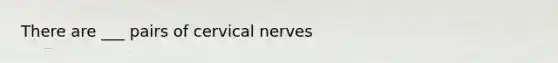 There are ___ pairs of cervical nerves