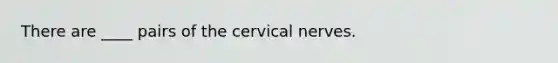 There are ____ pairs of the cervical nerves.