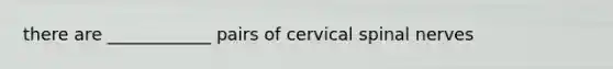 there are ____________ pairs of cervical spinal nerves