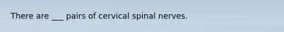 There are ___ pairs of cervical spinal nerves.