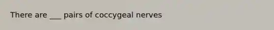 There are ___ pairs of coccygeal nerves