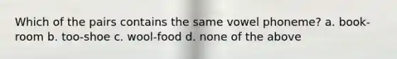 Which of the pairs contains the same vowel phoneme? a. book-room b. too-shoe c. wool-food d. none of the above