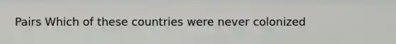 Pairs Which of these countries were never colonized