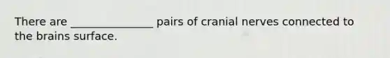 There are _______________ pairs of cranial nerves connected to the brains surface.