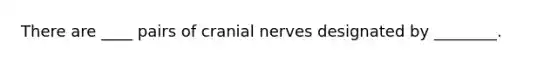 There are ____ pairs of cranial nerves designated by ________.