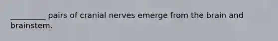 _________ pairs of <a href='https://www.questionai.com/knowledge/kE0S4sPl98-cranial-nerves' class='anchor-knowledge'>cranial nerves</a> emerge from <a href='https://www.questionai.com/knowledge/kLMtJeqKp6-the-brain' class='anchor-knowledge'>the brain</a> and brainstem.