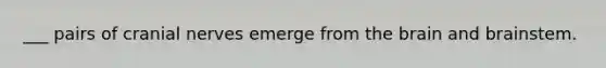 ___ pairs of <a href='https://www.questionai.com/knowledge/kE0S4sPl98-cranial-nerves' class='anchor-knowledge'>cranial nerves</a> emerge from <a href='https://www.questionai.com/knowledge/kLMtJeqKp6-the-brain' class='anchor-knowledge'>the brain</a> and brainstem.