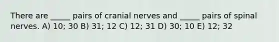 There are _____ pairs of <a href='https://www.questionai.com/knowledge/kE0S4sPl98-cranial-nerves' class='anchor-knowledge'>cranial nerves</a> and _____ pairs of spinal nerves. A) 10; 30 B) 31; 12 C) 12; 31 D) 30; 10 E) 12; 32