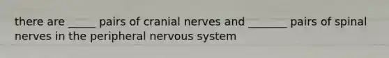 there are _____ pairs of <a href='https://www.questionai.com/knowledge/kE0S4sPl98-cranial-nerves' class='anchor-knowledge'>cranial nerves</a> and _______ pairs of spinal nerves in the peripheral nervous system