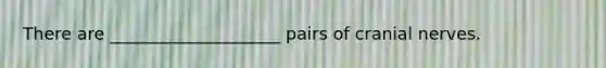 There are ____________________ pairs of cranial nerves.