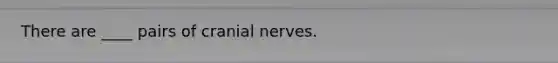 There are ____ pairs of cranial nerves.