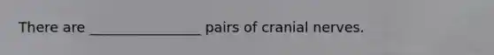 There are ________________ pairs of cranial nerves.