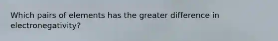 Which pairs of elements has the greater difference in electronegativity?