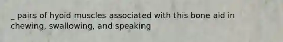 _ pairs of hyoid muscles associated with this bone aid in chewing, swallowing, and speaking