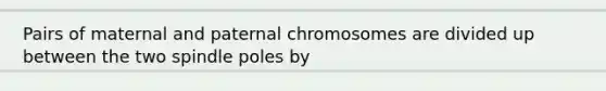 ​Pairs of maternal and paternal chromosomes are divided up between the two spindle poles by