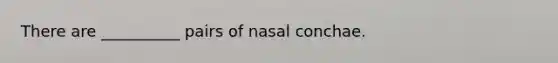 There are __________ pairs of nasal conchae.