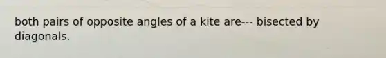 both pairs of opposite angles of a kite are--- bisected by diagonals.