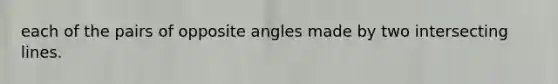 each of the pairs of opposite angles made by two intersecting lines.