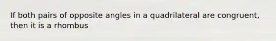 If both pairs of opposite angles in a quadrilateral are congruent, then it is a rhombus