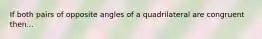 If both pairs of opposite angles of a quadrilateral are congruent then...