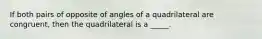 If both pairs of opposite of angles of a quadrilateral are congruent, then the quadrilateral is a _____.