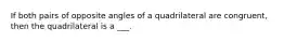 If both pairs of opposite angles of a quadrilateral are congruent, then the quadrilateral is a ___.