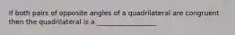 If both pairs of opposite angles of a quadrilateral are congruent then the quadrilateral is a __________________