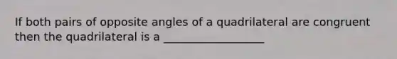 If both pairs of opposite angles of a quadrilateral are congruent then the quadrilateral is a __________________