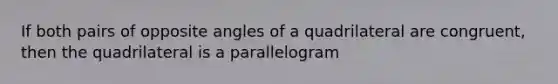 If both pairs of opposite angles of a quadrilateral are congruent, then the quadrilateral is a parallelogram