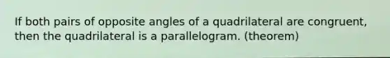 If both pairs of opposite angles of a quadrilateral are congruent, then the quadrilateral is a parallelogram. (theorem)