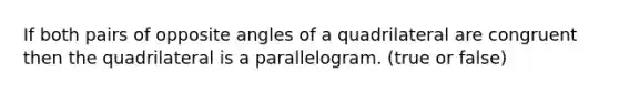 If both pairs of opposite angles of a quadrilateral are congruent then the quadrilateral is a parallelogram. (true or false)