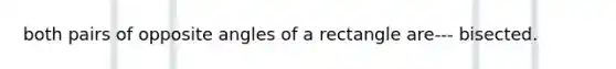 both pairs of opposite angles of a rectangle are--- bisected.