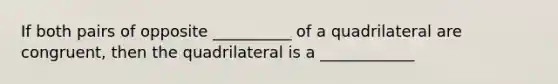 If both pairs of opposite __________ of a quadrilateral are congruent, then the quadrilateral is a ____________