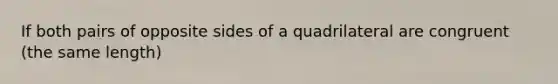 If both pairs of opposite sides of a quadrilateral are congruent (the same length)