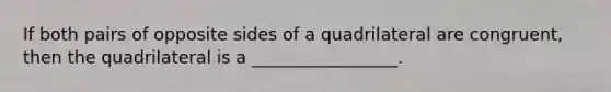 If both pairs of opposite sides of a quadrilateral are congruent, then the quadrilateral is a _________________.