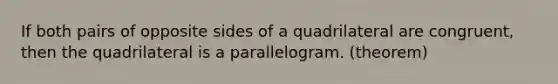 If both pairs of opposite sides of a quadrilateral are congruent, then the quadrilateral is a parallelogram. (theorem)