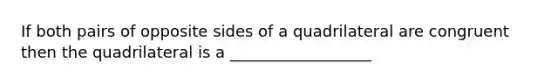 If both pairs of opposite sides of a quadrilateral are congruent then the quadrilateral is a __________________