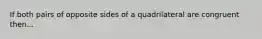 If both pairs of opposite sides of a quadrilateral are congruent then...