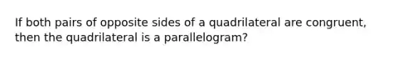 If both pairs of opposite sides of a quadrilateral are congruent, then the quadrilateral is a parallelogram?