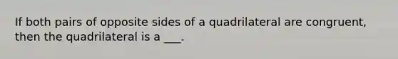 If both pairs of opposite sides of a quadrilateral are congruent, then the quadrilateral is a ___.