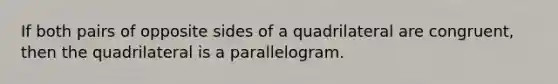 If both pairs of opposite sides of a quadrilateral are congruent, then the quadrilateral is a parallelogram.