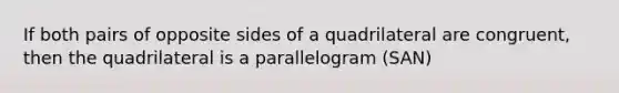 If both pairs of opposite sides of a quadrilateral are congruent, then the quadrilateral is a parallelogram (SAN)