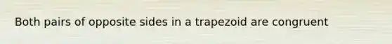 Both pairs of opposite sides in a trapezoid are congruent