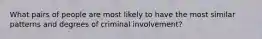 What pairs of people are most likely to have the most similar patterns and degrees of criminal involvement?