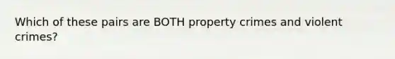 Which of these pairs are BOTH property crimes and violent crimes?