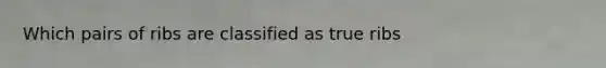 Which pairs of ribs are classified as true ribs