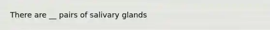 There are __ pairs of salivary glands