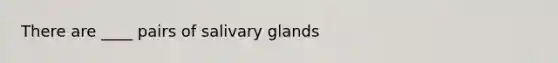 There are ____ pairs of salivary glands